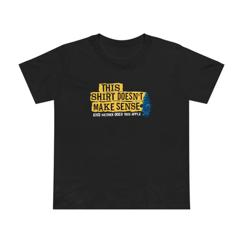 This Shirt Doesn't Make Sense And Neither Does This Apple - Women’s T-Shirt