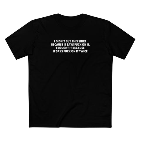 I Didn't Buy This Shirt Because It Says Fuck On It. I Bought It Because It Says Fuck On It Twice. - Men's T-Shirt