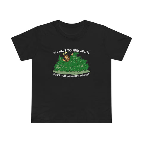 If I Have To Find Jesus Does That Mean He's Hiding? - Women’s T-Shirt