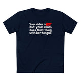 Your Sister Is Hot But Your Mom Does That Thing - Men's T-Shirt