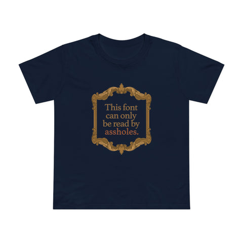 This Font Can Only Be Read By Assholes - Women’s T-Shirt