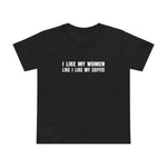 I Like My Women Like I Like My Coffee - Ground Up And In The Freezer - Women’s T-Shirt