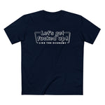 Let's Get Fucked Up!  Like The Economy - Men’s T-Shirt