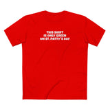 This Shirt Is Only Green On St. Patty's Day - Men's T-Shirt
