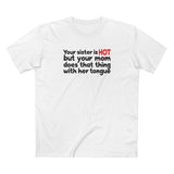 Your Sister Is Hot But Your Mom Does That Thing - Men's T-Shirt