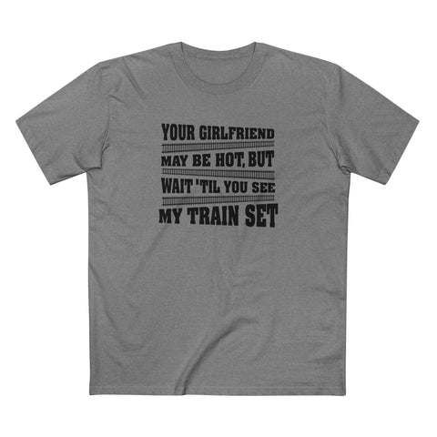 Your Girlfriend May Be Hot But Wait Till You See My Train Set - Men's T-Shirt