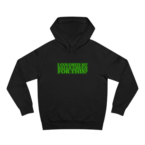 I Colored My Balls Green For This? - Hoodie
