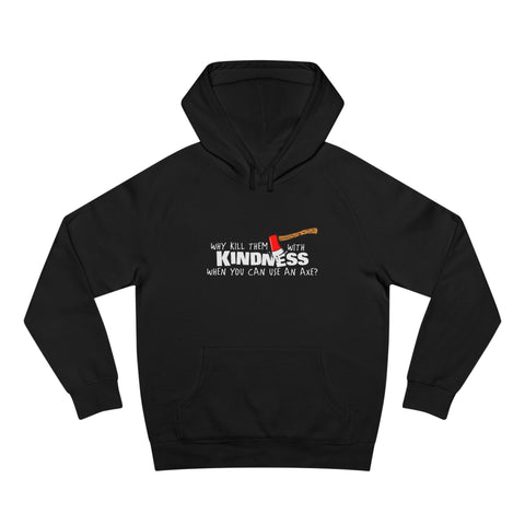 Why Kill Them With Kindness When You Can Use An Axe? - Hoodie