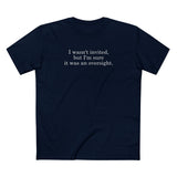 I Wasn't Invited But I'm Sure It Was An Oversight - Men's T-Shirt