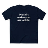 My Shirt Makes Your Ass Look Fat - Men's T-Shirt