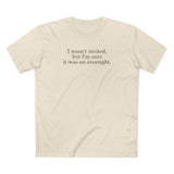 I Wasn't Invited But I'm Sure It Was An Oversight - Men's T-Shirt