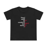 They Said It Couldn't Be Done - So I Didn't Do It. - Women’s T-Shirt