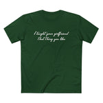 I Taught Your Girlfriend That Thing You Like - Men’s T-Shirt