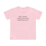 Had I Known I Would Have Worn Something Nicer. - Women’s T-Shirt