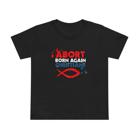 Abort Born Again Christians - Women’s T-Shirt