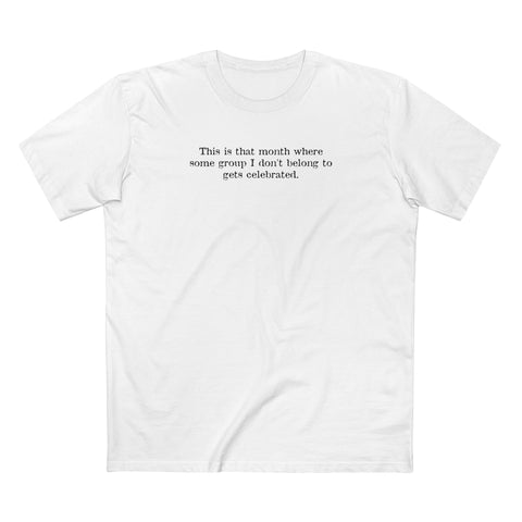 This Is That Month Where Some Group I Don't Belong To Gets Celebrated. - Men's T-Shirt
