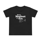 Don't Neglect The Balls - Women’s T-Shirt