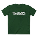 I Didn't Come Here To Impress None Of You Motherfuckers - Men’s T-Shirt