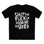 Shut The Fuck Up And Drink Your Beer - Men’s T-Shirt