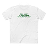This Shirt Is Only Green On St. Patty's Day - Men's T-Shirt