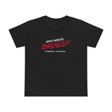 Who Needs Drugs?  No Seriously I Have Drugs - Women’s T-Shirt