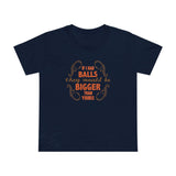 If I Had Balls They Would Be Bigger Than Yours - Women’s T-Shirt
