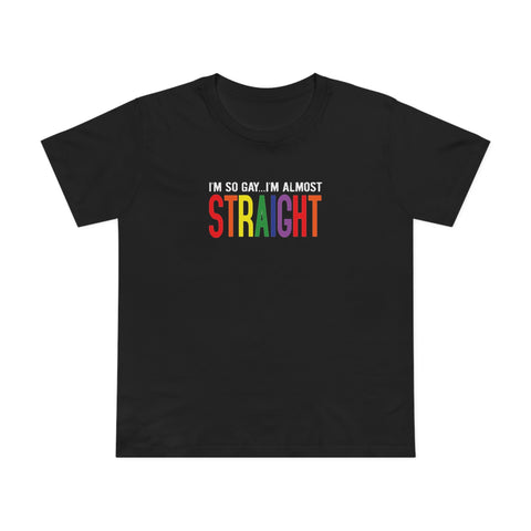 I'm So Gay I'm Almost Straight - Women’s T-Shirt