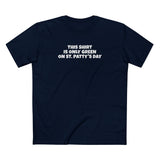 This Shirt Is Only Green On St. Patty's Day - Men's T-Shirt
