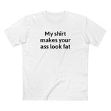 My Shirt Makes Your Ass Look Fat - Men's T-Shirt