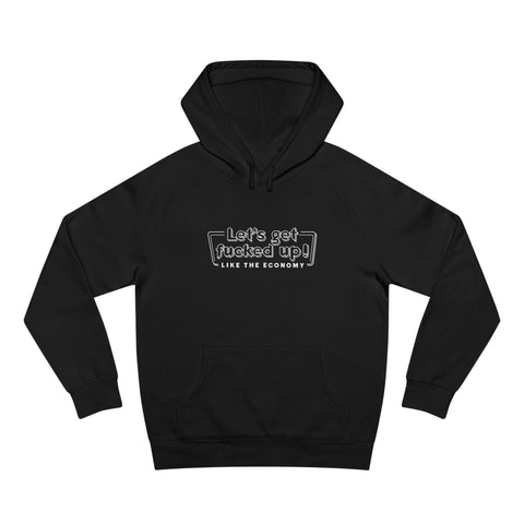 Let's Get Fucked Up!  Like The Economy - Hoodie