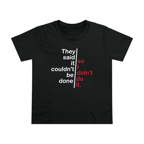 They Said It Couldn't Be Done - So I Didn't Do It. - Ladies Tee