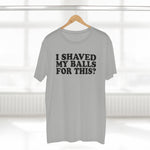 I Shaved My Balls For This? - Guys Tee