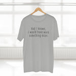 Had I Known I Would Have Worn Something Nicer. - Guys Tee