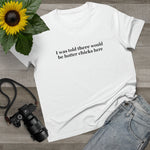 I Was Told There Would Be Hotter Chicks Here - Ladies Tee