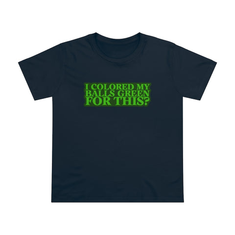 I Colored My Balls Green For This? - Ladies Tee