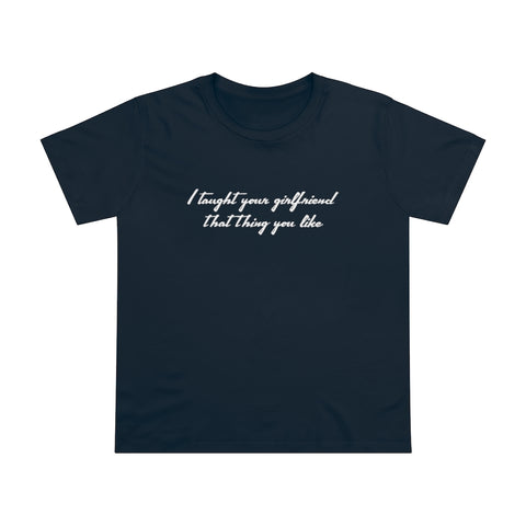 I Taught Your Girlfriend That Thing You Like - Ladies Tee
