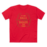 If I Had Balls They Would Be Bigger Than Yours - Guys Tee