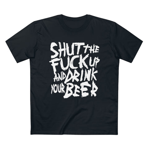 Shut The Fuck Up And Drink Your Beer - Guys Tee