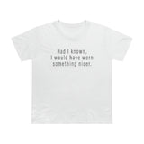 Had I Known I Would Have Worn Something Nicer. - Ladies Tee