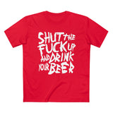Shut The Fuck Up And Drink Your Beer - Guys Tee