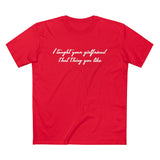 I Taught Your Girlfriend That Thing You Like - Guys Tee