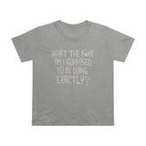 What The Fuck Am I Supposed To Be Doing Exactly? - Ladies Tee