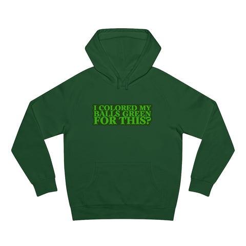 I Colored My Balls Green For This? - Hoodie