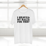 I Shaved My Balls For This? - Guys Tee